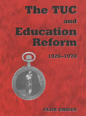 TUC and Education Reform, 1926-1970 - Clive Griggs; Dr Clive Griggs