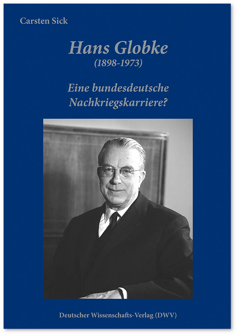 Hans Globke (1898-1973). Eine bundesdeutsche Nachkriegskarriere? - Carsten Sick