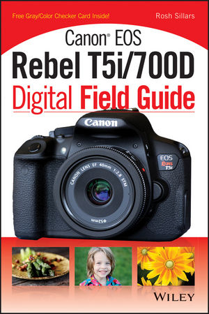 Canon EOS Rebel T5i/700D Digital Field Guide - Rosh Sillars
