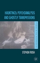Hauntings: Psychoanalysis and Ghostly Transmissions - S. Frosh