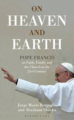 On Heaven and Earth - Pope Francis on Faith, Family and the Church in the 21st Century - Bergoglio Jorge Mario Bergoglio