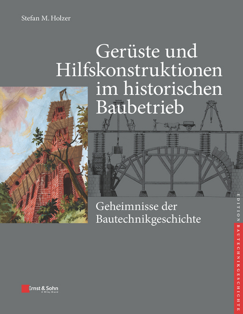 Geheimnisse der Bautechnikgeschichte - Gerüste und Hilfskonstruktionen im historischen Baubetrieb - Stefan M. Holzer