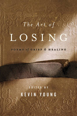The Art of Losing: Poems of Grief and Healing Kevin Young Editor