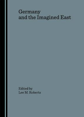 Germany and the Imagined East - Lee M. Roberts
