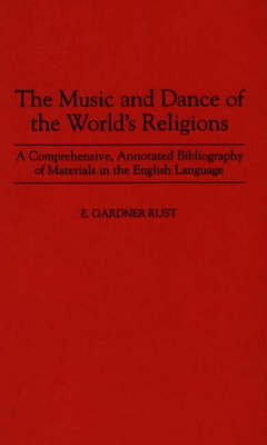 Music and Dance of the World's Religions, The: A Comprehensive, Annotated Bibliography of Materials in the English Language - E. Rust