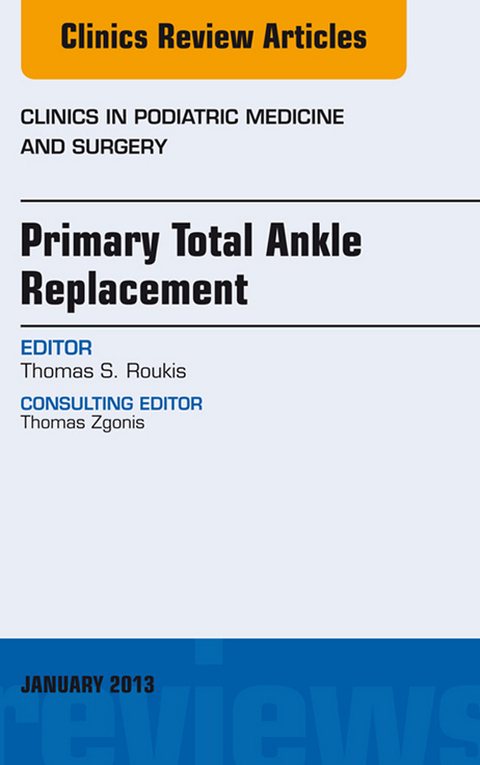 Primary Total Ankle Replacement, An Issue of Clinics in Podiatric Medicine and Surgery, -  Thomas S. Roukis