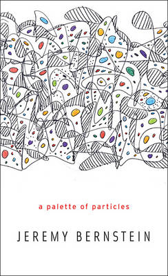 Palette of Particles - Jeremy Bernstein