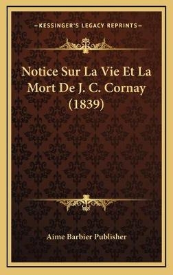 Notice Sur La Vie Et La Mort De J. C. Cornay (1839) - Aime Barbier Publisher