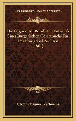 Die Gegner Des Revidirten Entwurfs Eines Burgerlichen Gesetzbuchs Fur Das Konigreich Sachsen (1861) - Carolus Magnus Poschmann