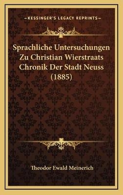 Sprachliche Untersuchungen Zu Christian Wierstraats Chronik Der Stadt Neuss (1885) - Theodor Ewald Meinerich