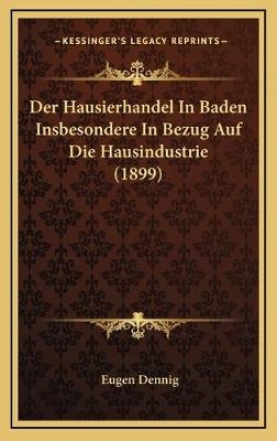 Der Hausierhandel In Baden Insbesondere In Bezug Auf Die Hausindustrie (1899) - Eugen Dennig
