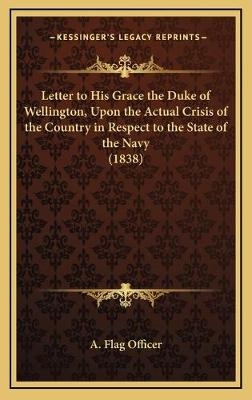 Letter to His Grace the Duke of Wellington, Upon the Actual Crisis of the Country in Respect to the State of the Navy (1838) -  A Flag Officer