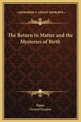 The Return to Matter and the Mysteries of Birth - Papus; Gerard Encause