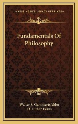 Fundamentals Of Philosophy - Walter S Gammertsfelder; D Luther Evans