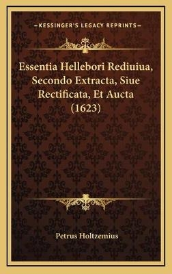 Essentia Hellebori Rediuiua, Secondo Extracta, Siue Rectificata, Et Aucta (1623) - Petrus Holtzemius
