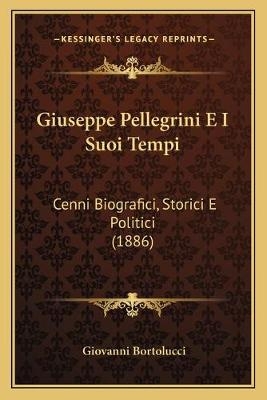 Giuseppe Pellegrini E I Suoi Tempi - Giovanni Bortolucci