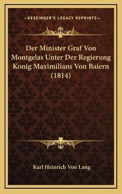 Der Minister Graf Von Montgelas Unter Der Regierung Konig Maximilians Von Baiern (1814) - Karl Heinrich Von Lang