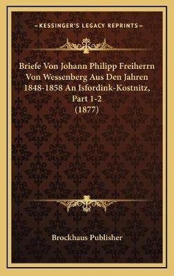 Briefe Von Johann Philipp Freiherrn Von Wessenberg Aus Den Jahren 1848-1858 An Isfordink-Kostnitz, Part 1-2 (1877) - Brockhaus Publisher