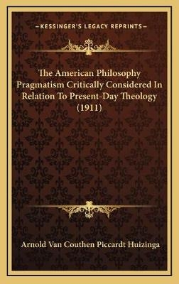 The American Philosophy Pragmatism Critically Considered In Relation To Present-Day Theology (1911) - Arnold Van Couthen Piccardt Huizinga