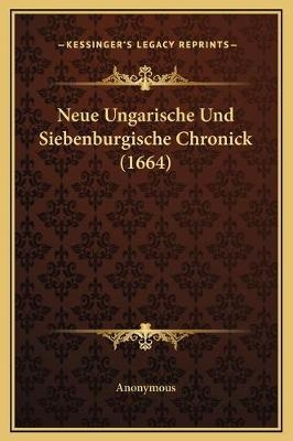 Neue Ungarische Und Siebenburgische Chronick (1664) - Anonymous