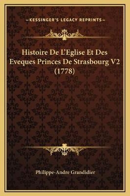 Histoire De L'Eglise Et Des Eveques Princes De Strasbourg V2 (1778) - Philippe-Andre Grandidier