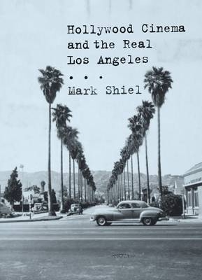 Hollywood Cinema and the Real Los Angeles - Shiel Mark Shiel