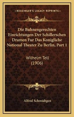 Die Buhnengerechten Einrichtungen Der Schillerschen Dramen Fur Das Konigliche National Theater Zu Berlin, Part 1 - Alfred Schmidtgen
