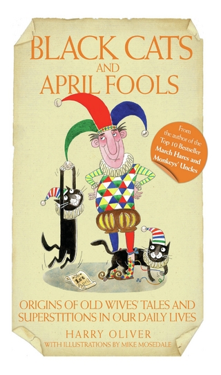 Black Cats & April Fools - Origins of Old Wives Tales and Superstitions in Our Daily Lives - Harry Oliver