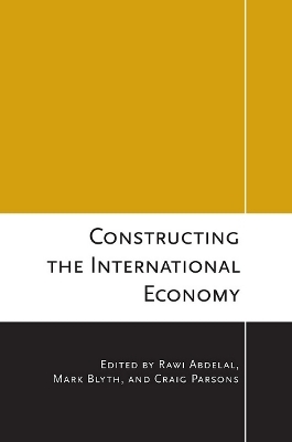 Constructing the International Economy - Rawi Abdelal; Mark Blyth; Craig Parsons