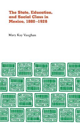 State, Education, and Social Class in Mexico, 1880-1928 - Mary Kay Vaughn