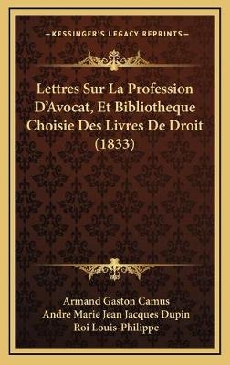 Lettres Sur La Profession D'Avocat, Et Bibliotheque Choisie Des Livres De Droit (1833) - Armand Gaston Camus; Andre Marie Jean Jacques Dupin; Roi Louis-Philippe