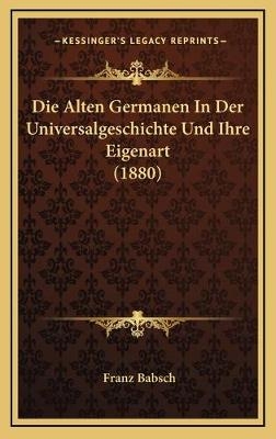 Die Alten Germanen In Der Universalgeschichte Und Ihre Eigenart (1880) - Franz Babsch