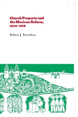 Church Property and the Mexican Reform, 1856?1910 - Robert Knowlton
