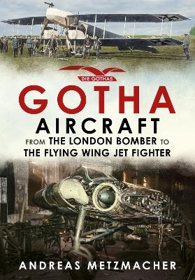 Gotha Aircraft: From the London Bomber to the Flying Wing Jet Fighter Andreas Metzmacher Author