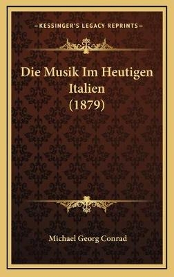 Die Musik Im Heutigen Italien (1879) - Michael Georg Conrad