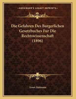 Die Gefahren Des Burgerlichen Gesetzbuches Fur Die Rechtswissenschaft (1896) - Ernst Zitelmann