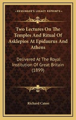 Two Lectures On The Temples And Ritual Of Asklepios At Epidaurus And Athens - Richard Caton
