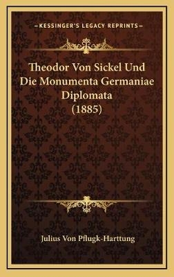 Theodor Von Sickel Und Die Monumenta Germaniae Diplomata (1885) - Julius Von Pflugk-Harttung