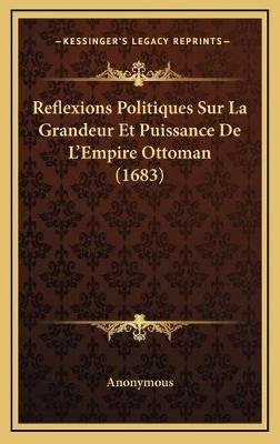 Reflexions Politiques Sur La Grandeur Et Puissance De L'Empire Ottoman (1683) - Anonymous