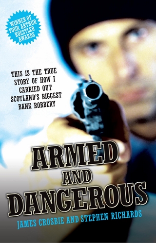Armed and Dangerous - This is the True Story of How I Carried Out Scotland's Biggest Bank Robbery - James Crosbie