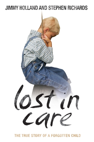 Lost in Care - The True Story of a Forgotten Child - Jimmy Holland; Stephen Richards