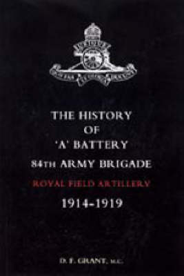 History of 'A' Battery 84th Army Brigade R.F.A. - D. F. Grant