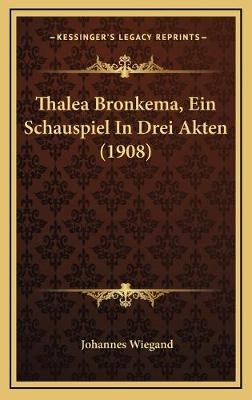 Thalea Bronkema, Ein Schauspiel In Drei Akten (1908) - Johannes Wiegand
