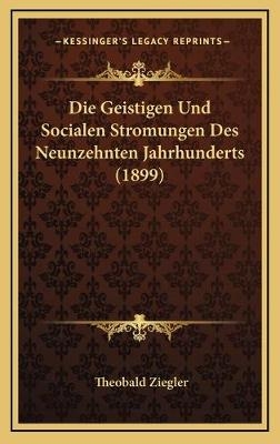 Die Geistigen Und Socialen Stromungen Des Neunzehnten Jahrhunderts (1899) - Theobald Ziegler