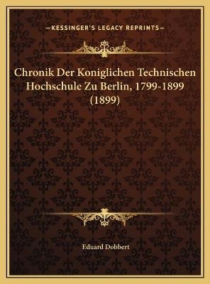 Chronik Der Koniglichen Technischen Hochschule Zu Berlin, 1799-1899 (1899) - Eduard Dobbert