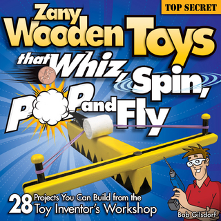 Zany Wooden Toys that Whiz, Spin, Pop, and Fly - Bob Gilsdorf