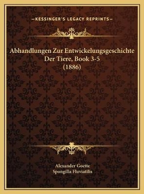 Abhandlungen Zur Entwickelungsgeschichte Der Tiere, Book 3-5 (1886) - Alexander Goette; Spongilla Fluviatilis