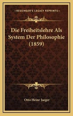 Die Freiheitslehre Als System Der Philosophie (1859) - Otto Heinr Jaeger