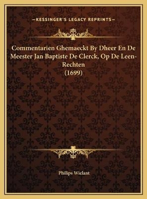 Commentarien Ghemaeckt By Dheer En De Meester Jan Baptiste De Clerck, Op De Leen-Rechten (1699) - Philips Wielant