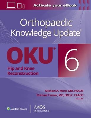 Orthopaedic Knowledge Update®: Hip and Knee Reconstruction 6 Print + Ebook - Michael A. Mont, Michael Tanzer